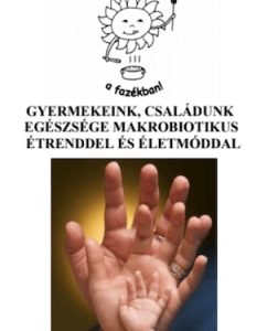 Gyermekeink, családunk egészsége makrobiotikus étrenddel és életmóddal